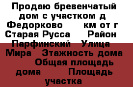 Продаю бревенчатый дом с участком д. Федорково ( 20 км от г. Старая Русса ) › Район ­ Парфинский › Улица ­ Мира › Этажность дома ­ 1 › Общая площадь дома ­ 55 › Площадь участка ­ 1 400 › Цена ­ 500 000 - Новгородская обл. Недвижимость » Дома, коттеджи, дачи аренда   